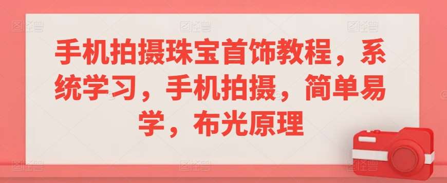 手机拍摄珠宝首饰教程，系统学习，手机拍摄，简单易学，布光原理-云商网创