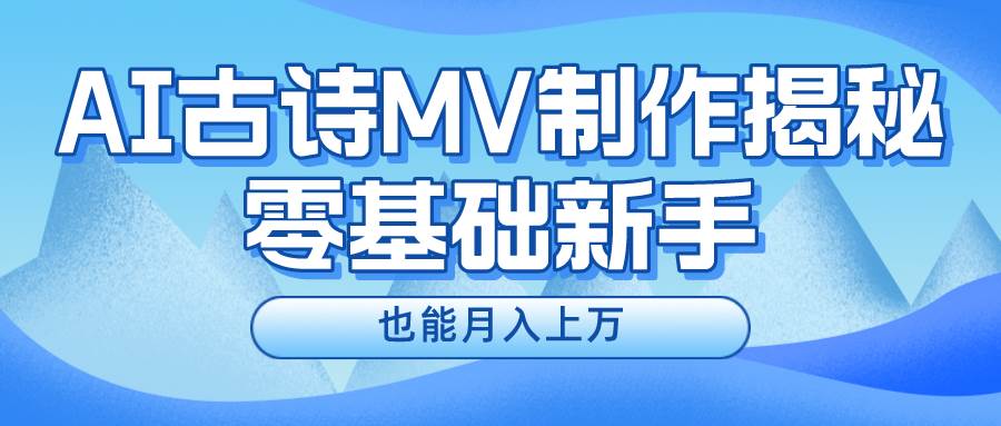 （10784期）新手必看，利用AI制作古诗MV，快速实现月入上万-云商网创