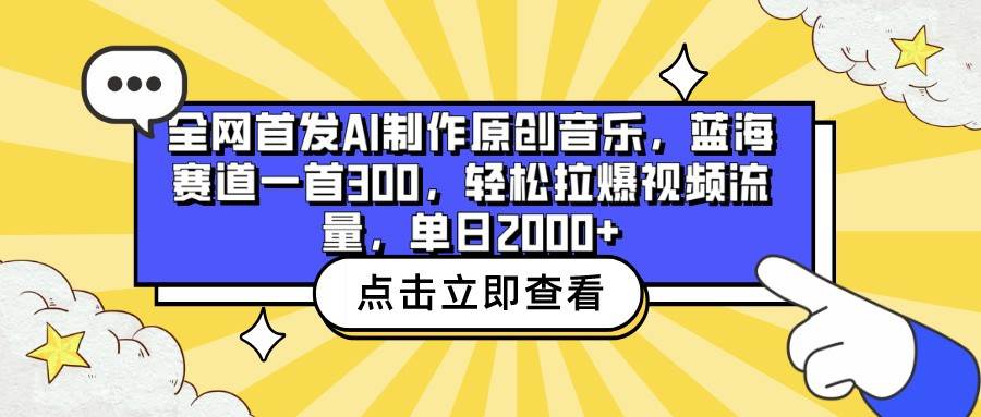 全网首发AI制作原创音乐，蓝海赛道一首300，轻松拉爆视频流量，单日2000+-云商网创