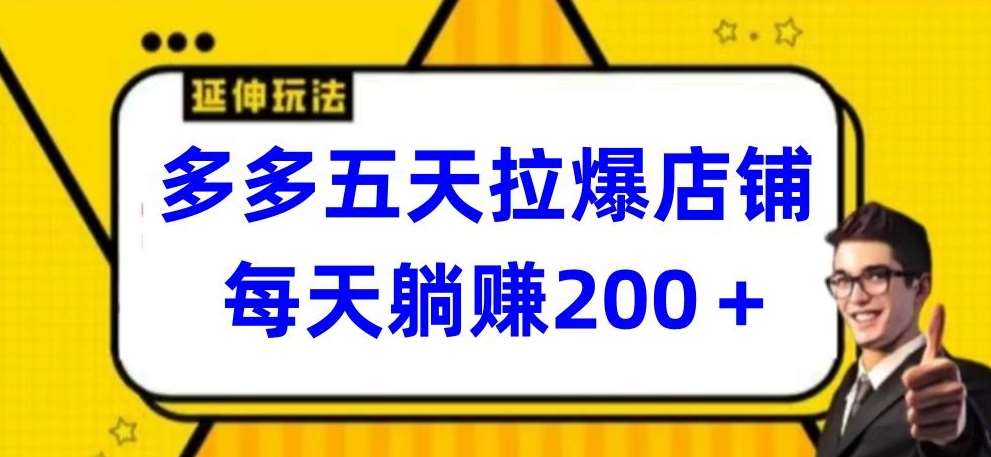 多多五天拉爆店铺，每天躺赚200+【揭秘】-云商网创