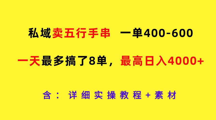 私域卖五行手串，一单400-600，一天最多搞了8单，最高日入4000+-云商网创