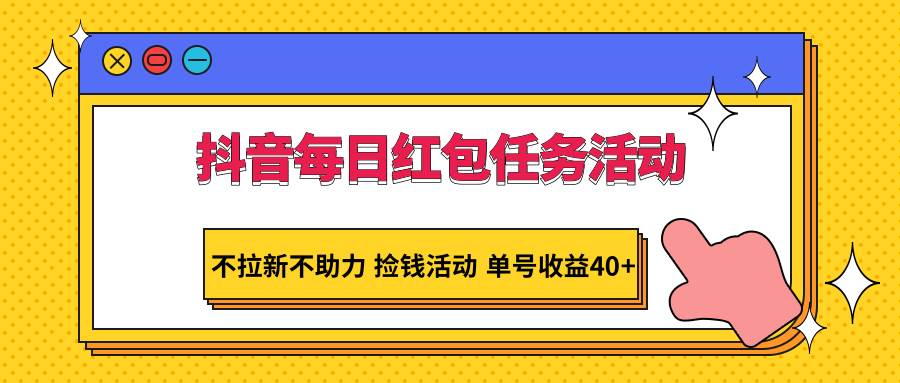 抖音每日红包任务活动，不拉新不助力 捡钱活动 单号收益40+-云商网创