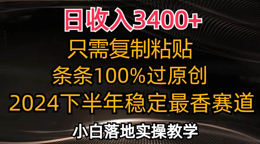 （12010期）日收入3400+，只需复制粘贴，条条过原创，2024下半年最香赛道，小白也…-云商网创