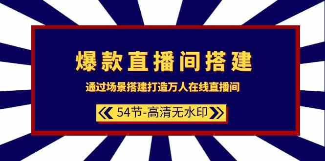 爆款直播间搭建：通过场景搭建打造万人在线直播间（54节课）-云商网创