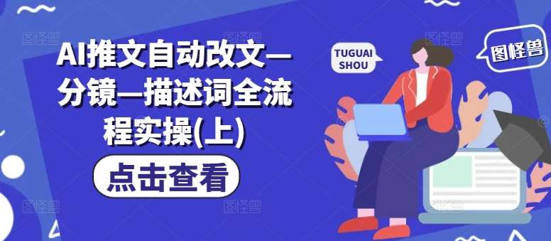 AI推文自动改文—分镜—描述词全流程实操(上)-云商网创