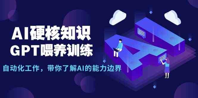 AI硬核知识-GPT喂养训练，自动化工作，带你了解AI的能力边界（10节课）-云商网创