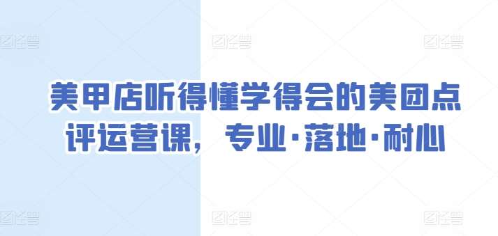 美甲店听得懂学得会的美团点评运营课，专业·落地·耐心-云商网创