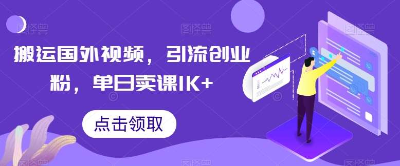 搬运国外视频，引流创业粉，单日卖课1K+【揭秘】-云商网创