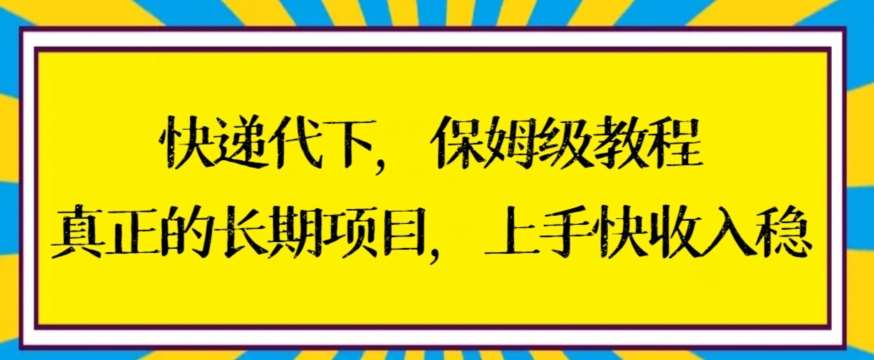 快递代下保姆级教程，真正的长期项目，上手快收入稳【揭秘】-云商网创