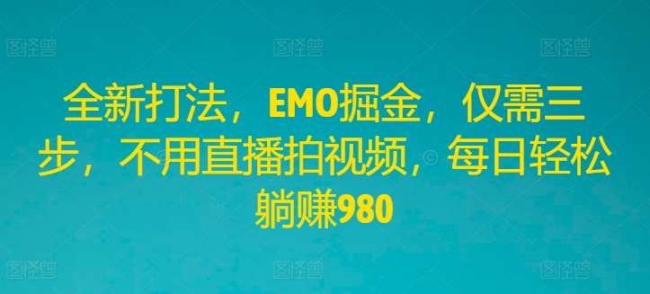 全新打法，EMO掘金，仅需三步，不用直播拍视频，每日轻松躺赚980【揭秘】-云商网创