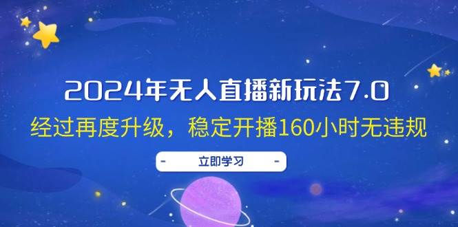 （12341期）2024年无人直播新玩法7.0，经过再度升级，稳定开播160小时无违规，抖音…-云商网创