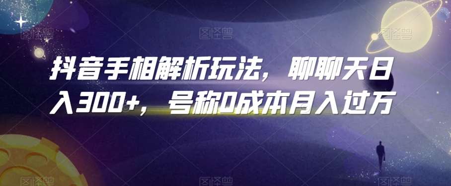 抖音手相解析玩法，聊聊天日入300+，号称0成本月入过万【揭秘】-云商网创