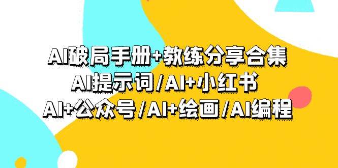 AI破局手册+教练分享合集：AI提示词/AI+小红书 /AI+公众号/AI+绘画/AI编程-云商网创