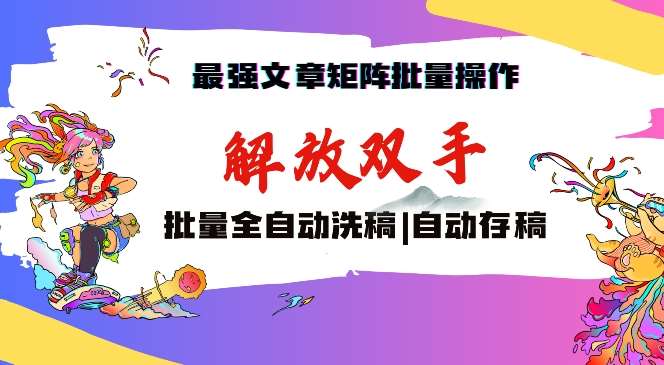 最强文章矩阵批量管理，自动洗稿，自动存稿，月入过万轻轻松松【揭秘】-云商网创