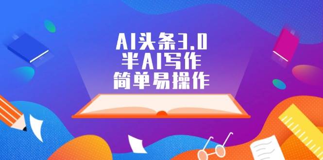 AI头条3.0，半AI写作，简单易操作-云商网创