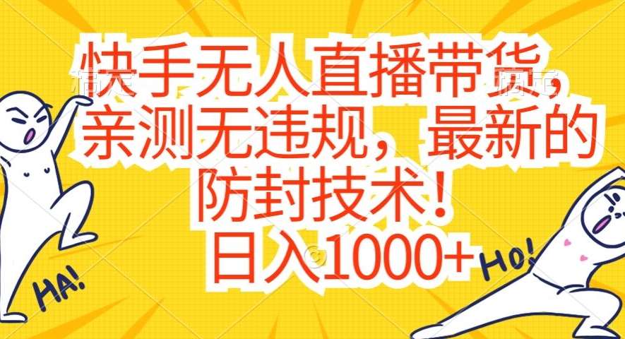 快手无人直播带货，亲测无违规，最新的防封技术！日入1000+【揭秘】-云商网创