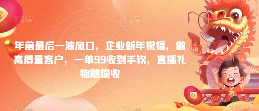 年前最后一波风口，企业新年祝福，做高质量客户，一单99收到手软，直播礼物随便收【揭秘】-云商网创