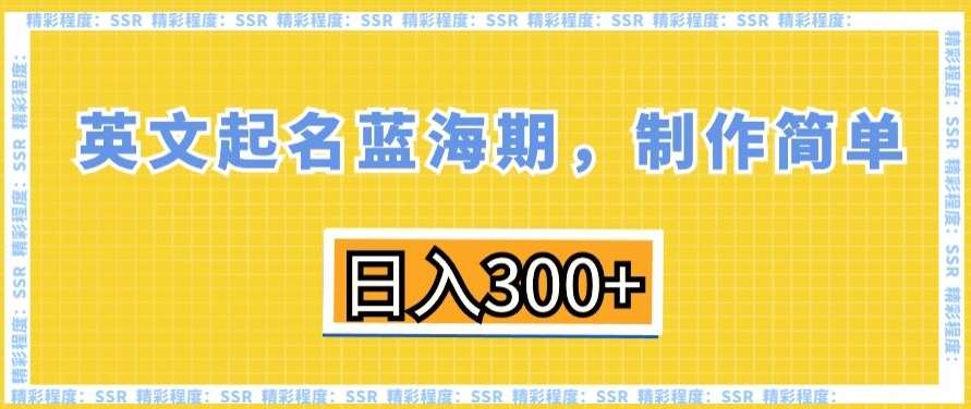 英文起名蓝海期，制作简单，日入300+【揭秘】-云商网创