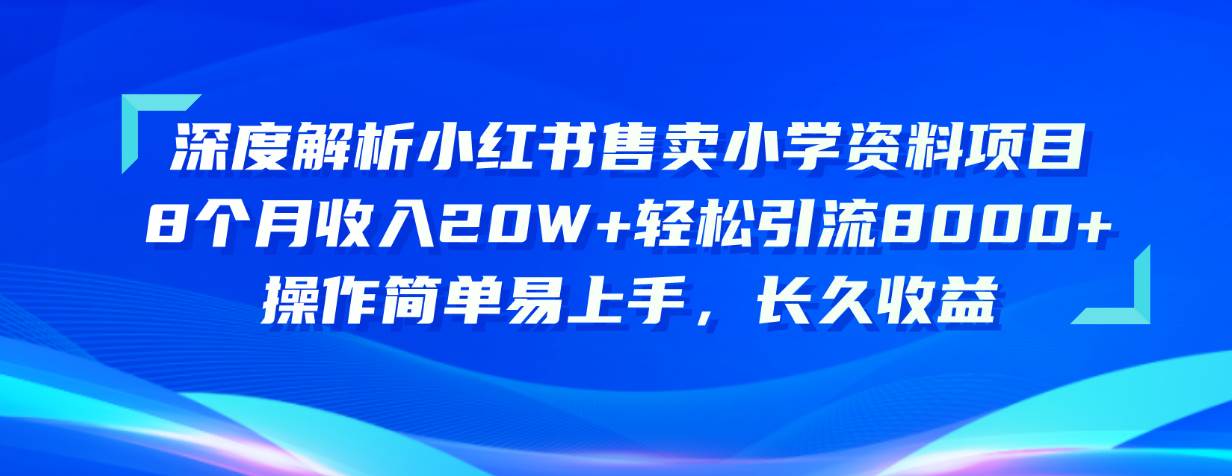 （10910期）深度解析小红书售卖小学资料项目 8个月收入20W+轻松引流8000+操作简单…-云商网创