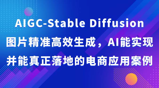 AIGC-Stable Diffusion图片精准高效生成，AI能实现并能真正落地的电商应用案例-云商网创