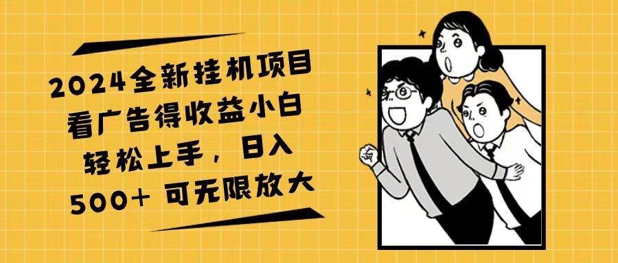 （11986期）2024全新挂机项目看广告得收益小白轻松上手，日入500+ 可无限放大-云商网创