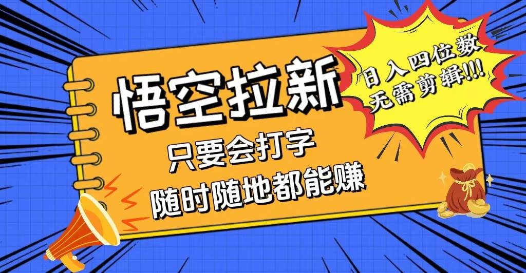 （12408期）会打字就能赚，悟空拉新最新玩法，日入四位数，无需作品，小白也能当天…-云商网创