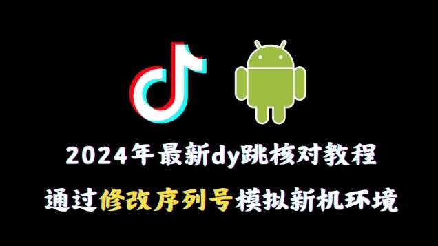 2024年最新抖音跳核对教程，通过修改序列号模拟新机环境【揭秘】-云商网创