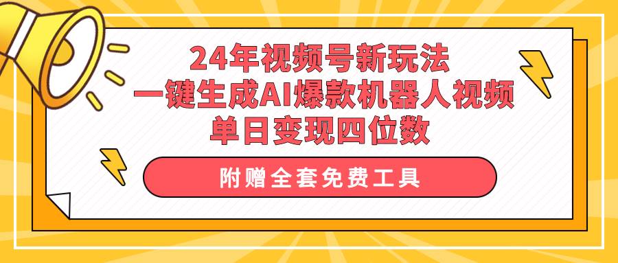 24年视频号新玩法 一键生成AI爆款机器人视频，单日轻松变现四位数-云商网创