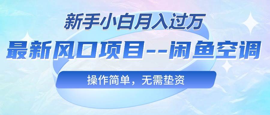 最新风口项目—闲鱼空调，新手小白月入过万，操作简单，无需垫资-云商网创