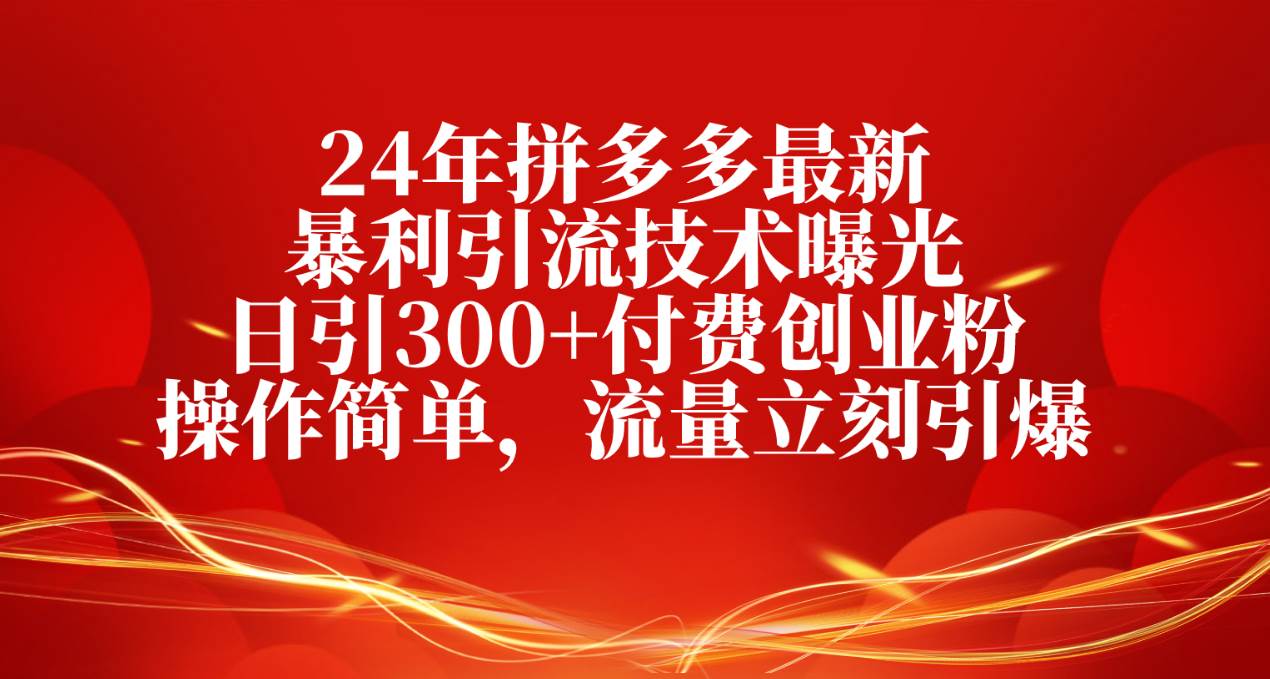 24年拼多多最新暴利引流技术曝光，日引300+付费创业粉，操作简单，流量…-云商网创