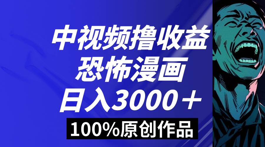 中视频恐怖漫画暴力撸收益，日入3000＋，100%原创玩法，小白轻松上手多…-云商网创