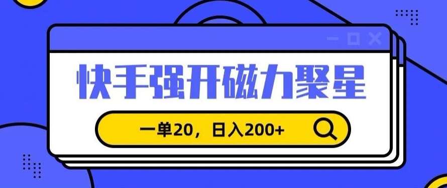 信息差赚钱项目，快手强开磁力聚星，一单20，日入200+【揭秘】-云商网创