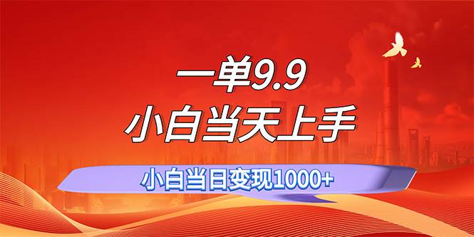 （11997期）一单9.9，一天轻松上百单，不挑人，小白当天上手，一分钟一条作品-云商网创