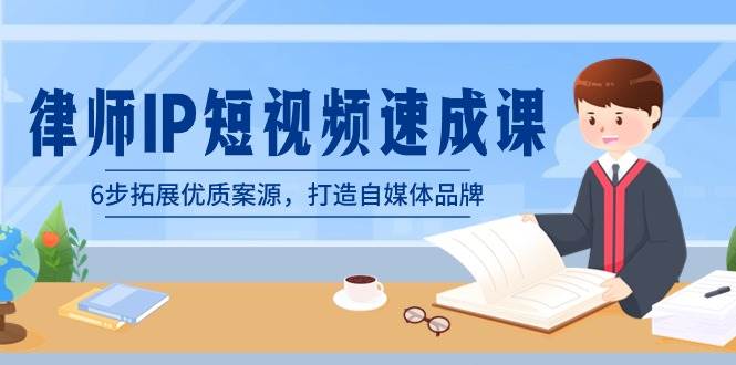 （8891期）律师-IP短视频速成课，6步拓展优质案源，打造自媒体品牌（无水印）-云商网创