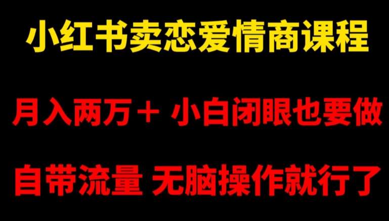 小红书卖恋爱情商课程，月入两万＋，小白闭眼也要做，自带流量，无脑操作就行了【揭秘】-云商网创