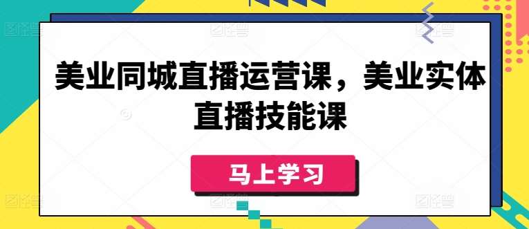 美业同城直播运营课，美业实体直播技能课-云商网创