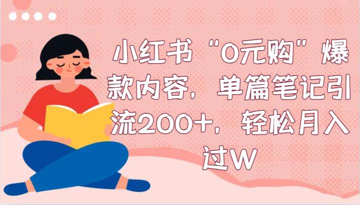 小红书“0元购”爆款内容，单篇笔记引流200+，轻松月入过W-云商网创