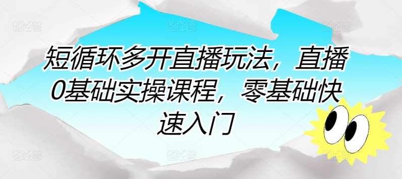 短循环多开直播玩法，直播0基础实操课程，零基础快速入门-云商网创