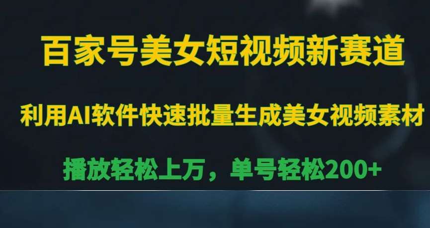 百家号美女短视频新赛道，播放轻松上万，单号轻松200+【揭秘】-云商网创