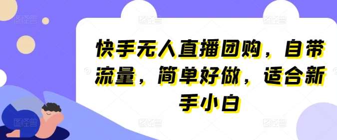 快手无人直播团购，自带流量，简单好做，适合新手小白【揭秘】-云商网创