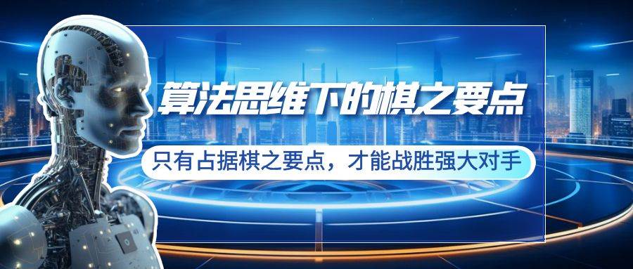 算法思维下的棋之要点：只有占据棋之要点，才能战胜强大对手（20节）-云商网创