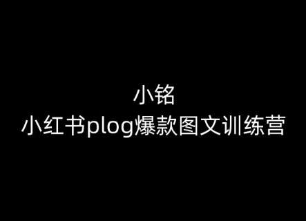 小铭-小红书plog爆款图文训练营，教你从0-1做小红书-云商网创