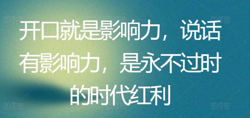 开口就是影响力，说话有影响力，是永不过时的时代红利-云商网创