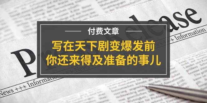 某付费文章《写在天下剧变爆发前，你还来得及准备的事儿》-云商网创