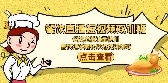 （9033期）餐饮直播短视频-双训班：餐饮老板流量特训，营快速掌握餐饮短视频领域-云商网创