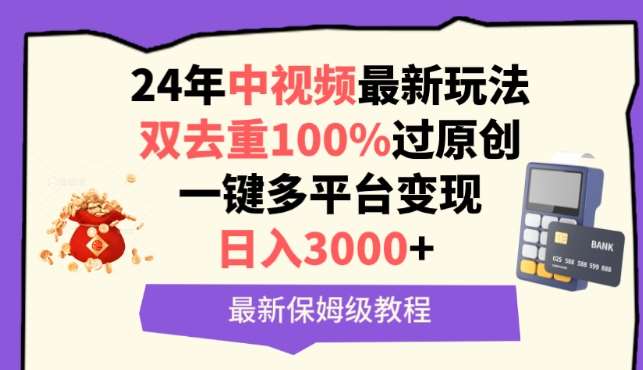 中视频24年最新玩法，双去重100%过原创，一键多平台变现，日入3000+ 保姆级教程【揭秘】-云商网创