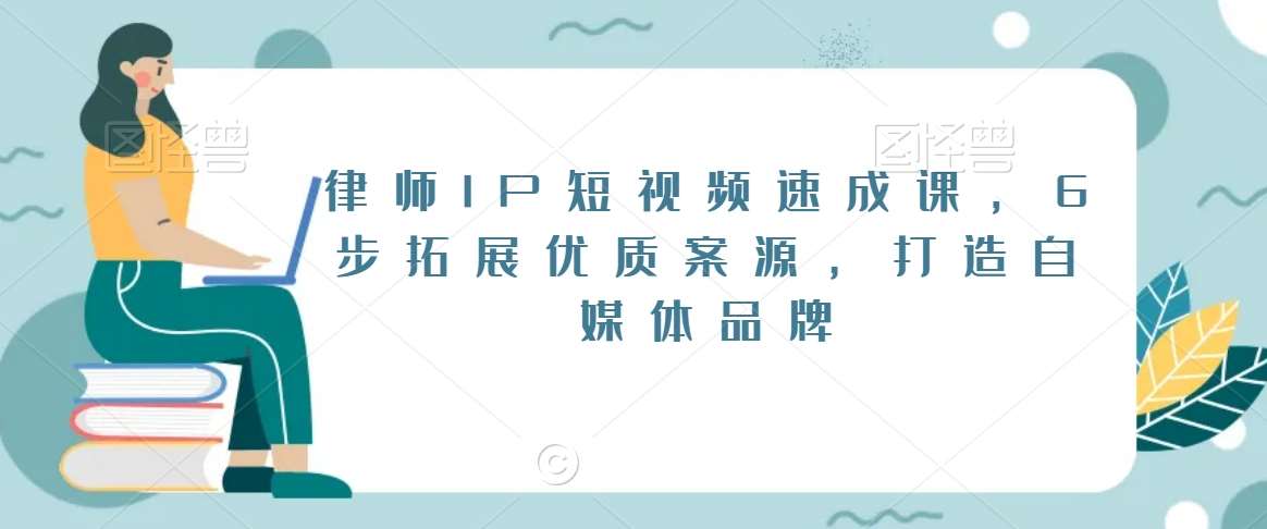 律师IP短视频速成课，6步拓展优质案源，打造自媒体品牌-云商网创