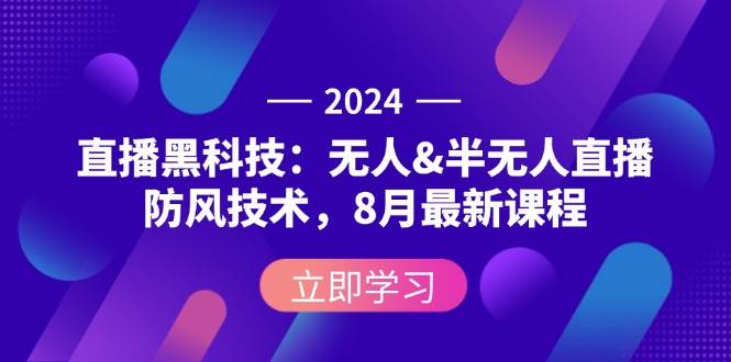 （12381期）2024直播黑科技：无人&半无人直播防风技术，8月最新课程-云商网创