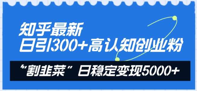 知乎最新日引300+高认知创业粉，“割韭菜”日稳定变现5000+【揭秘】-云商网创