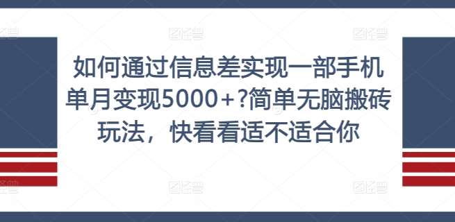 如何通过信息差实现一部手机单月变现5000+?简单无脑搬砖玩法，快看看适不适合你【揭秘】-云商网创